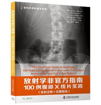 放射学非官方指南:100例腹部X线片实践:全彩注释+完整报告:100 practice abdominal X-rays:with full colour annotations and full X-ray reports